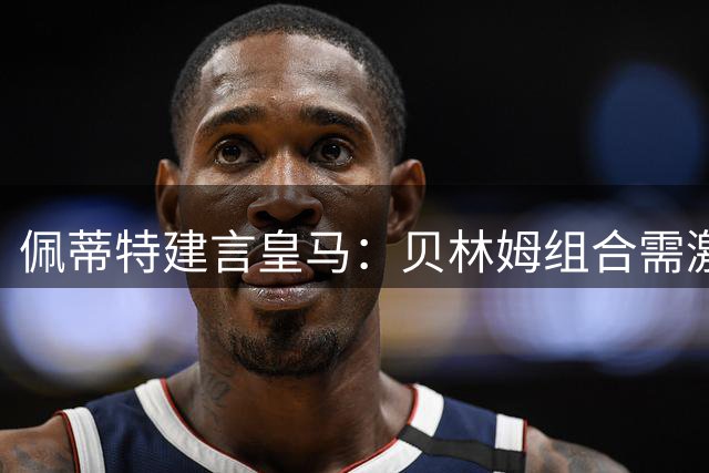 佩蒂特建言皇马：贝林姆组合需激活 团队足球才是取胜之匙