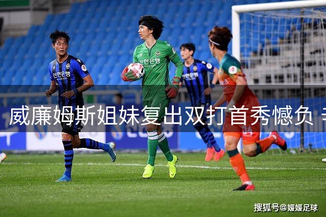 威廉姆斯姐妹复出双打首秀憾负 辛辛那提站止步首轮