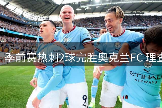 季前赛热刺2球完胜奥克兰FC 理查利森替补建功显锋芒