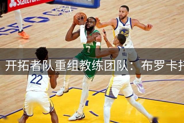 开拓者队重组教练团队：布罗卡托执掌创新部门 巴胡尔接掌G联赛教鞭