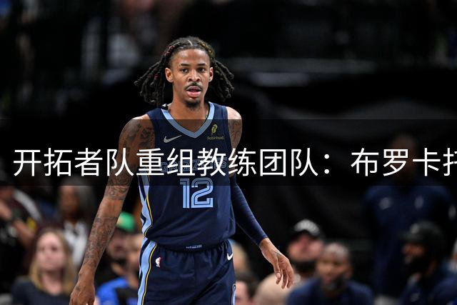 开拓者队重组教练团队：布罗卡托执掌创新部门 巴胡尔接掌G联赛教鞭