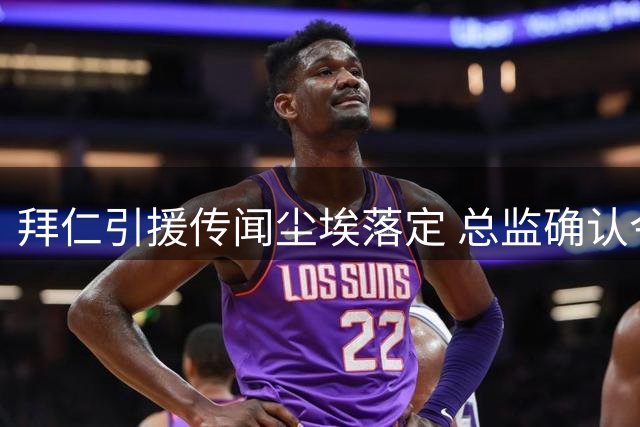 拜仁引援传闻尘埃落定 总监确认今夏大动作终结