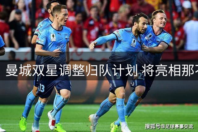 曼城双星调整归队计划 将亮相那不勒斯百年盛典