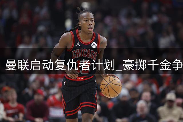 曼联启动"复仇者计划" 豪掷千金争夺枪手超新星斯基利