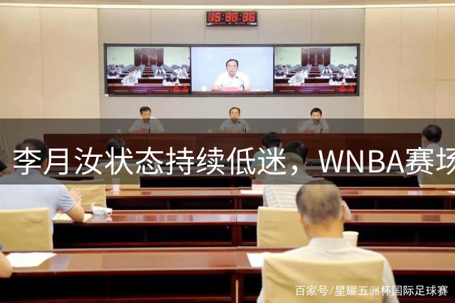 李月汝状态持续低迷，WNBA赛场再遇得分荒