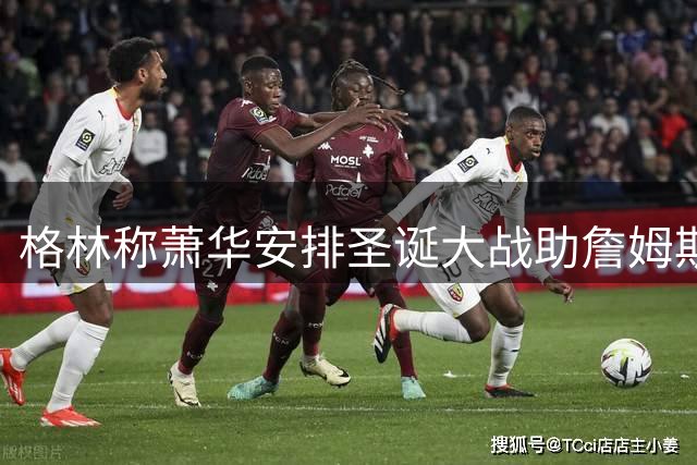 格林称萧华安排圣诞大战助詹姆斯故地重游