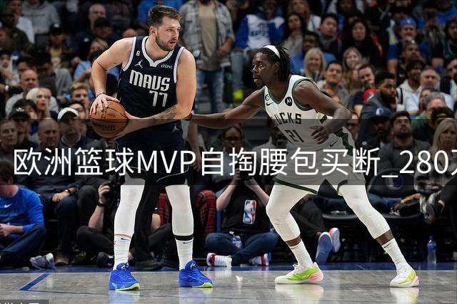 欧洲篮球MVP自掏腰包买断 280万底薪重返NBA联手哈登