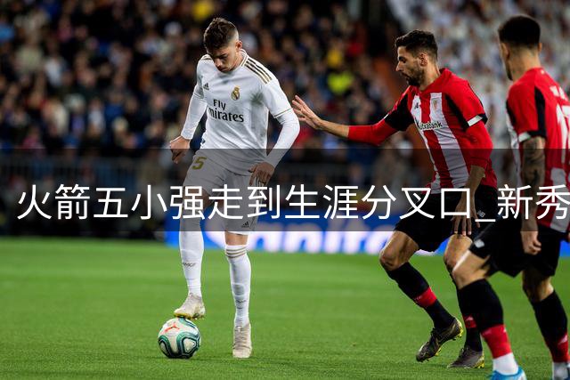 火箭五小强走到生涯分叉口 新秀红利耗光后该怎么办？