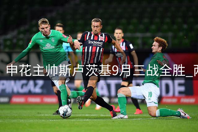 申花主帅斯卢茨基9月三战全胜 两度神奇逆转荣膺中超最佳