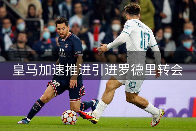 皇马加速推进引进罗德里转会