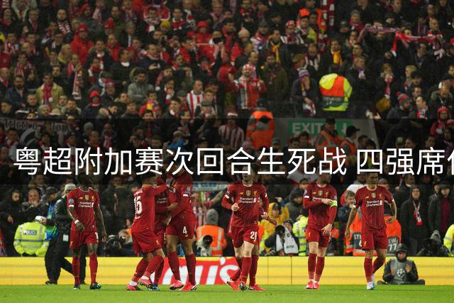 粤超附加赛次回合生死战 四强席位待揭晓