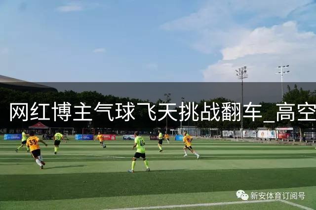 网红博主气球飞天挑战翻车 高空坠落惊魂瞬间全记录