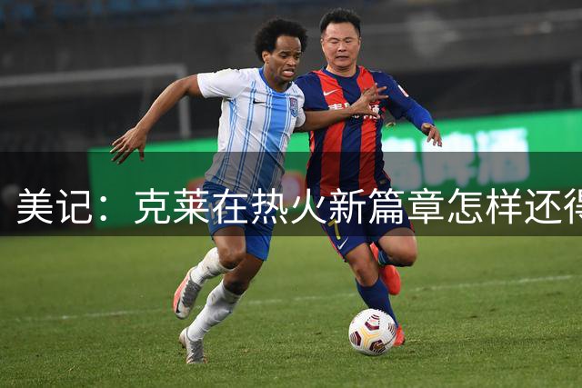 美记：克莱在热火新篇章怎样还得观望 这样的生涯轨迹让人唏嘘