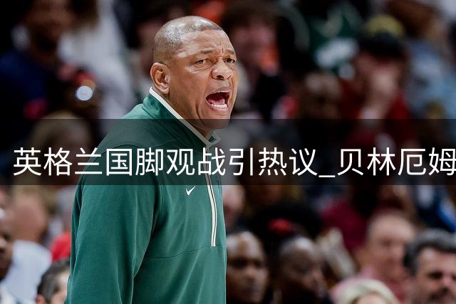 英格兰国脚观战引热议 贝林厄姆重返伯明翰牵动两豪门神经