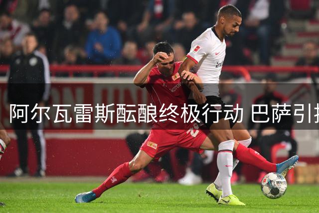 阿尔瓦雷斯酝酿终极行动 巴萨引援僵局或迎转机