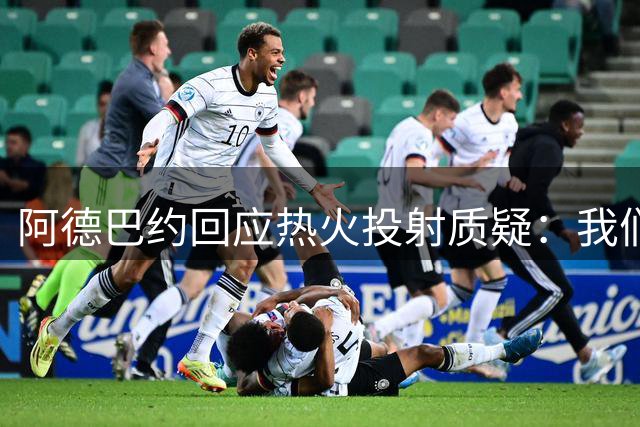 阿德巴约回应热火投射质疑：我们有能力突破困境