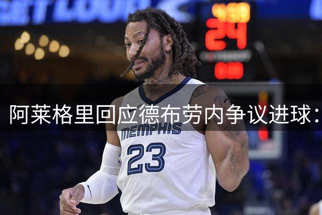 阿莱格里回应德布劳内争议进球：15岁时也看不清细节