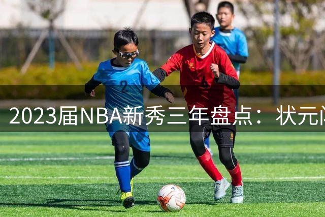 2023届NBA新秀三年盘点：状元闪耀联盟，探花陷入困境