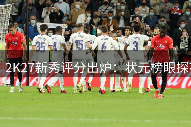 2K27新秀评分出炉：状元榜眼探花齐平79分